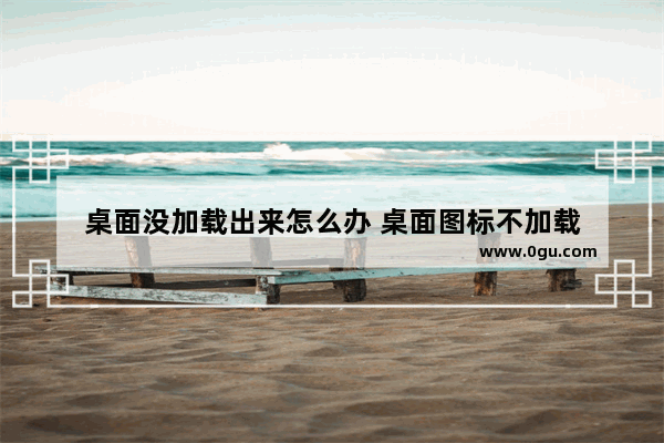 桌面没加载出来怎么办 桌面图标不加载