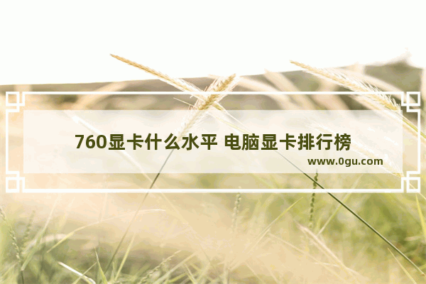 760显卡什么水平 电脑显卡排行榜