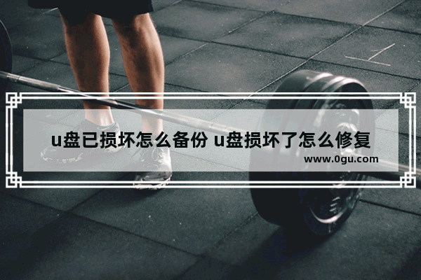 u盘已损坏怎么备份 u盘损坏了怎么修复