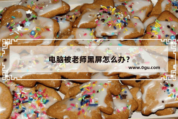 电脑被老师黑屏怎么办？