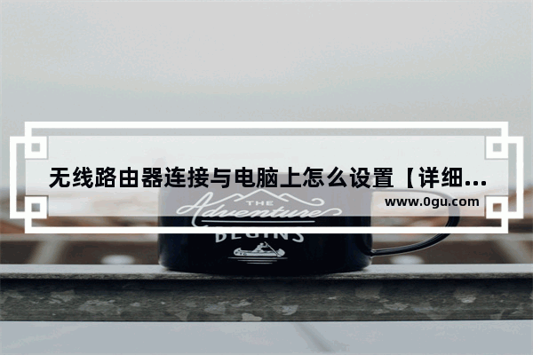 无线路由器连接与电脑上怎么设置【详细介绍】