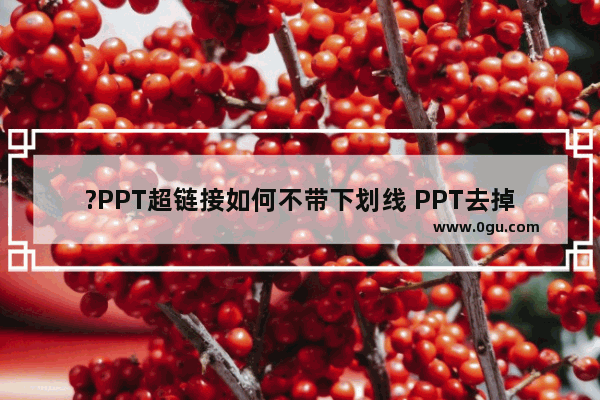 ?PPT超链接如何不带下划线 PPT去掉超链接下划线的方法教程