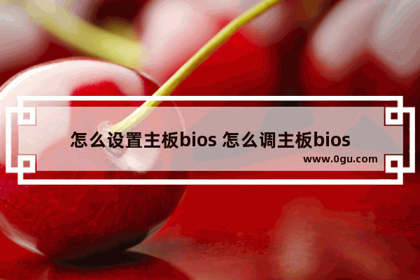 怎么设置主板bios 怎么调主板bios