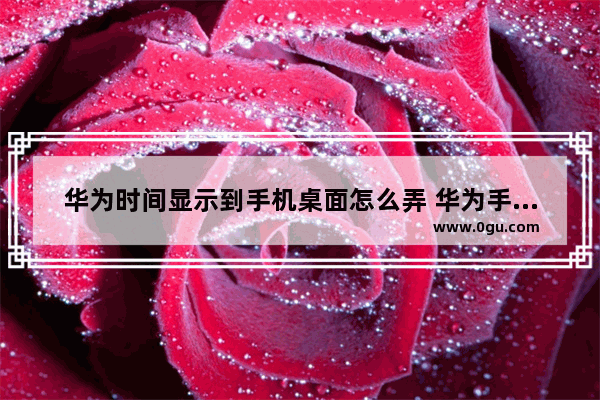 华为时间显示到手机桌面怎么弄 华为手机桌面显示时间的教程