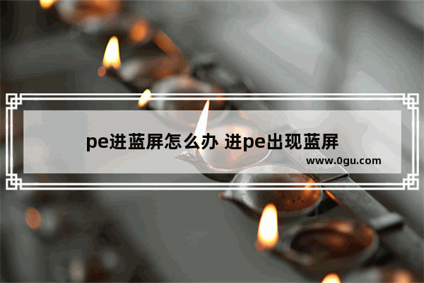 pe进蓝屏怎么办 进pe出现蓝屏