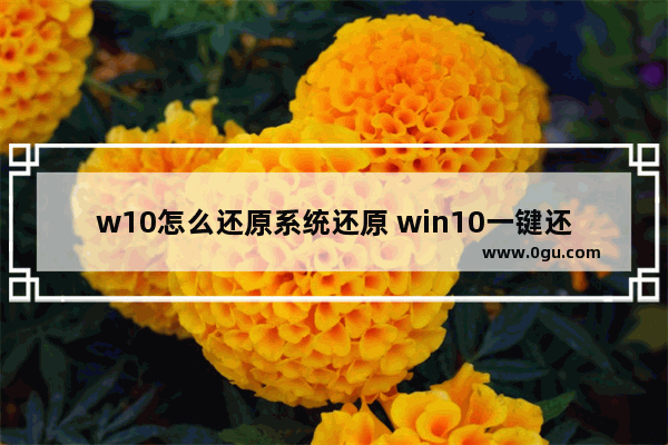 w10怎么还原系统还原 win10一键还原和重装系统
