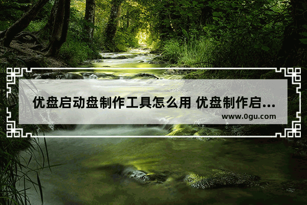 优盘启动盘制作工具怎么用 优盘制作启动工具下载