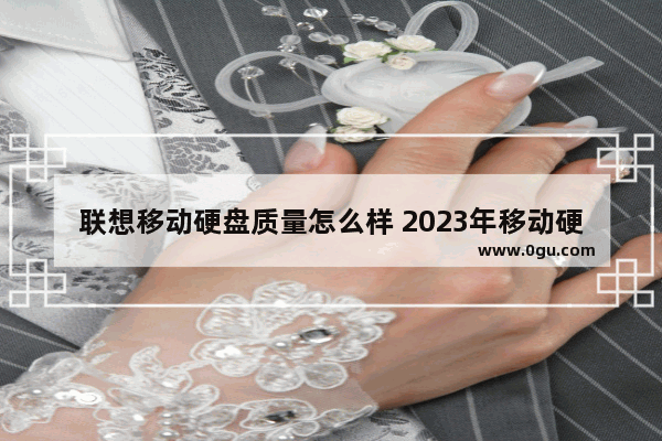 联想移动硬盘质量怎么样 2023年移动硬盘推荐