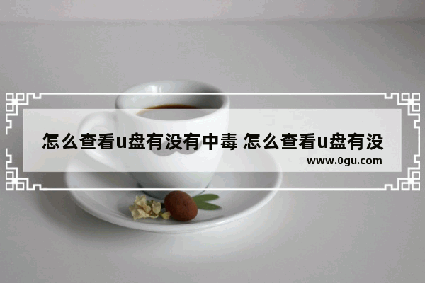 怎么查看u盘有没有中毒 怎么查看u盘有没有中毒了
