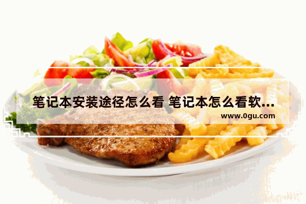 笔记本安装途径怎么看 笔记本怎么看软件安装路径