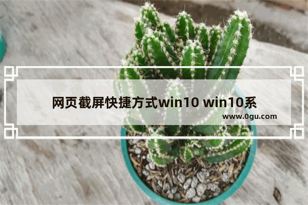 网页截屏快捷方式win10 win10系统自带的截图快捷键