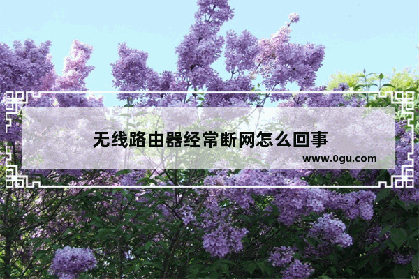 无线路由器经常断网怎么回事
