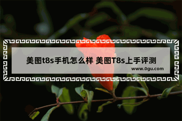 美图t8s手机怎么样 美图T8s上手评测