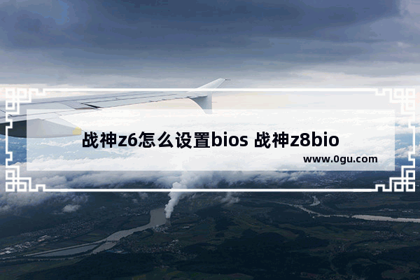 战神z6怎么设置bios 战神z8bios设置