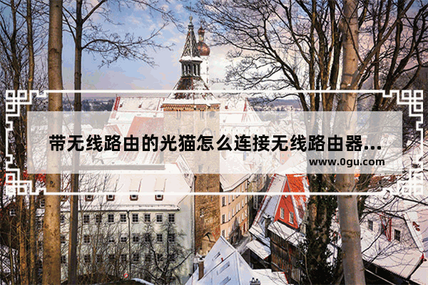 带无线路由的光猫怎么连接无线路由器光猫和无线路由器怎么连接