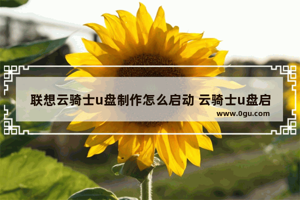 联想云骑士u盘制作怎么启动 云骑士u盘启动盘怎么样