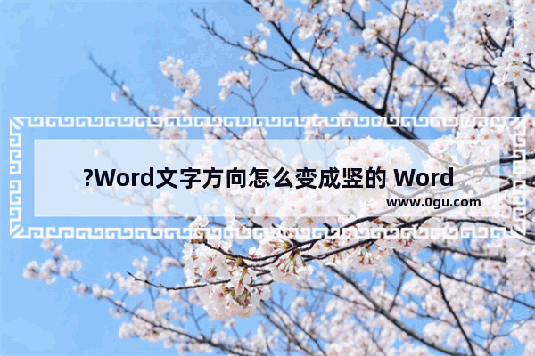 ?Word文字方向怎么变成竖的 Word文档将文字方向变成竖向的方法教程
