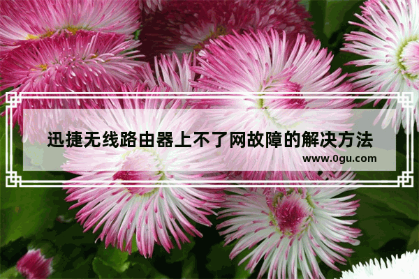 迅捷无线路由器上不了网故障的解决方法