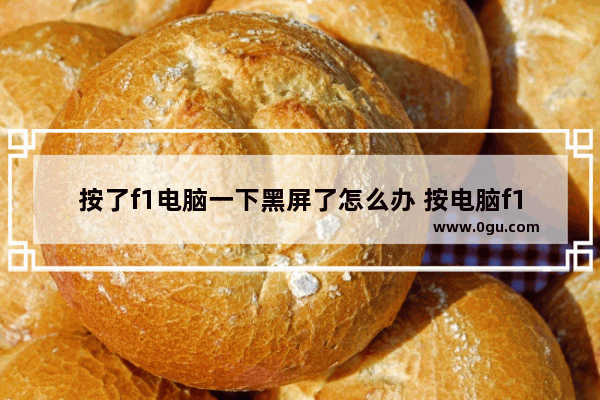 按了f1电脑一下黑屏了怎么办 按电脑f1就黑屏了,怎么回事?