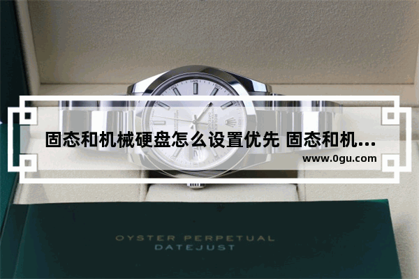 固态和机械硬盘怎么设置优先 固态和机械硬盘怎么设置优先启动系统