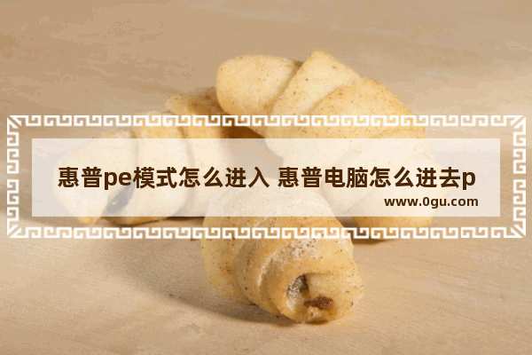 惠普pe模式怎么进入 惠普电脑怎么进去pe模式