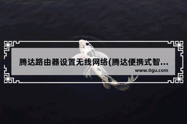 腾达路由器设置无线网络(腾达便携式智能无线路由器怎么设置)