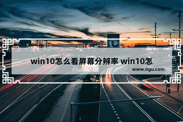 win10怎么看屏幕分辨率 win10怎么看分辨率
