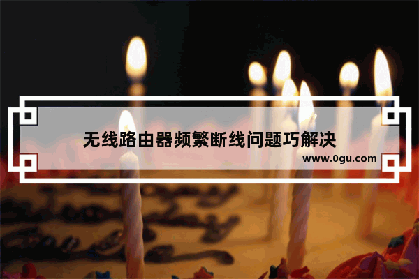 无线路由器频繁断线问题巧解决