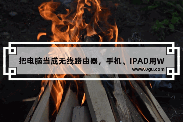 把电脑当成无线路由器,手机、IPAD用WIFI连电脑高速上网~可以躺