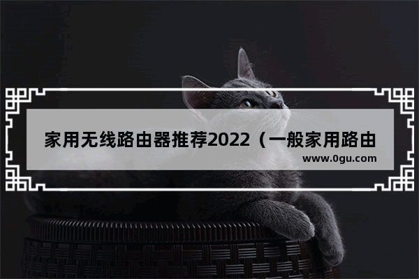 家用无线路由器推荐2022（一般家用路由器买多大的合适）