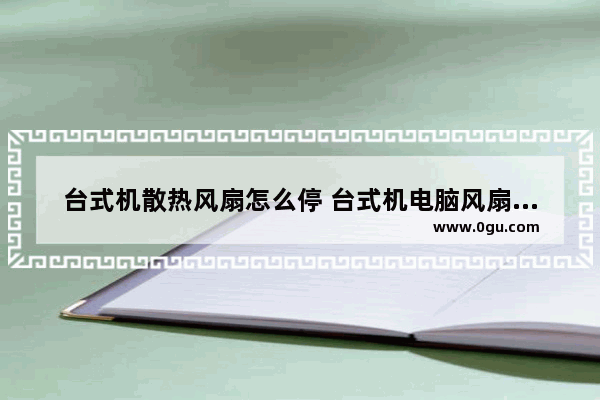台式机散热风扇怎么停 台式机电脑风扇怎么取下来