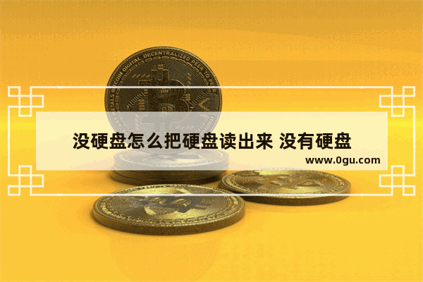 没硬盘怎么把硬盘读出来 没有硬盘