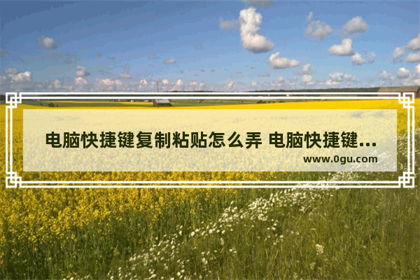 电脑快捷键复制粘贴怎么弄 电脑快捷键复制粘贴键