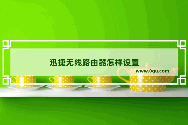 迅捷无线路由器怎样设置