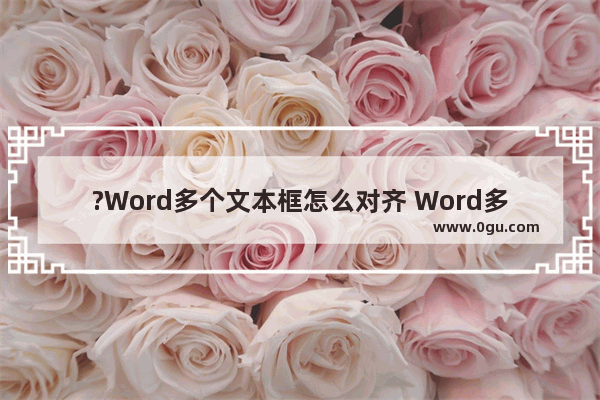 ?Word多个文本框怎么对齐 Word多个文本框设置等间距的方法教程