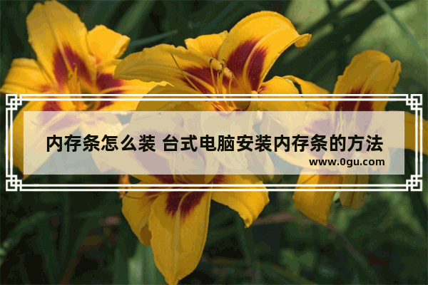内存条怎么装 台式电脑安装内存条的方法