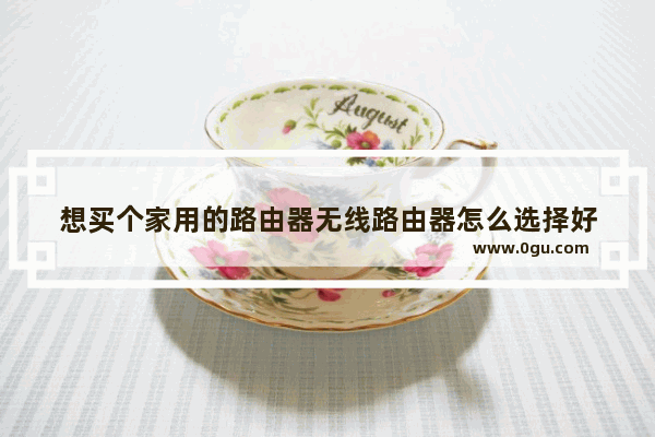 想买个家用的路由器无线路由器怎么选择好