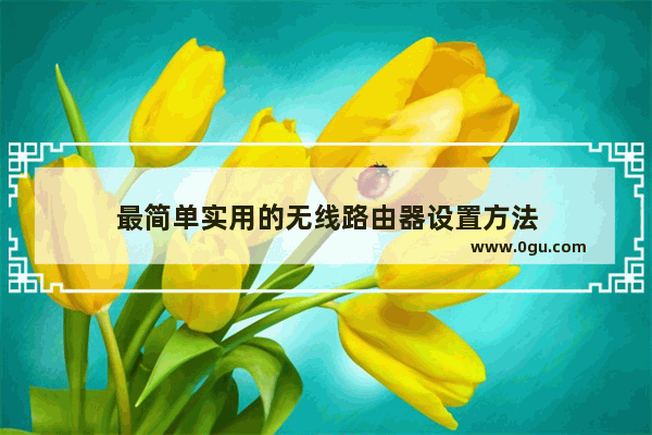最简单实用的无线路由器设置方法