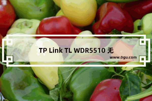 TP Link TL WDR5510 无线路由器（WDS）无线桥接设置方法