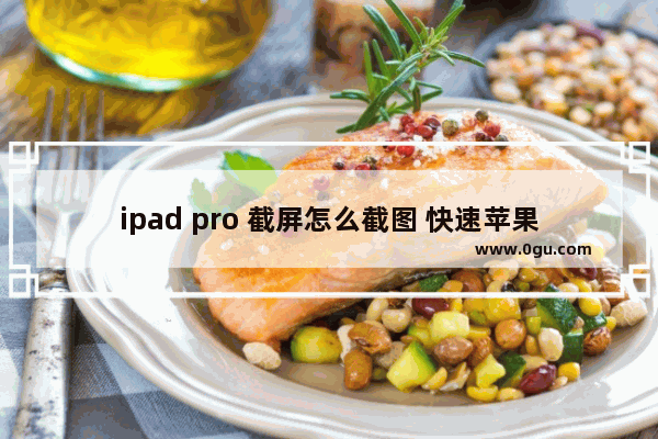 ipad pro 截屏怎么截图 快速苹果平板截屏7种方式