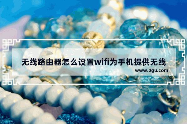 无线路由器怎么设置wifi为手机提供无线网络？