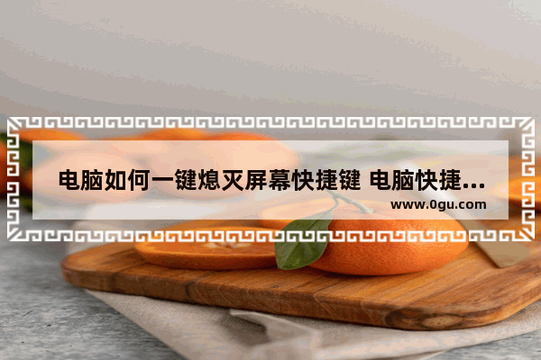 电脑如何一键熄灭屏幕快捷键 电脑快捷键汇总