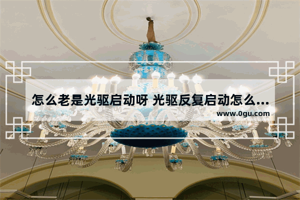 怎么老是光驱启动呀 光驱反复启动怎么回事
