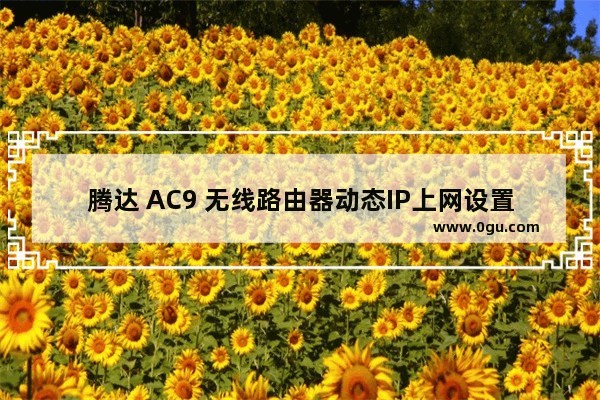 腾达 AC9 无线路由器动态IP上网设置