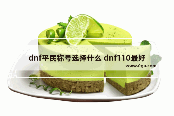 dnf平民称号选择什么 dnf110最好用的平民称号