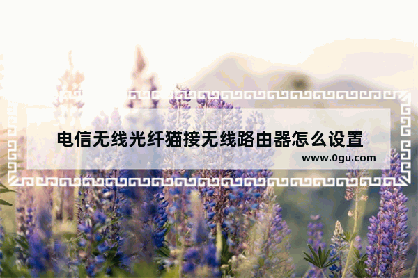 电信无线光纤猫接无线路由器怎么设置