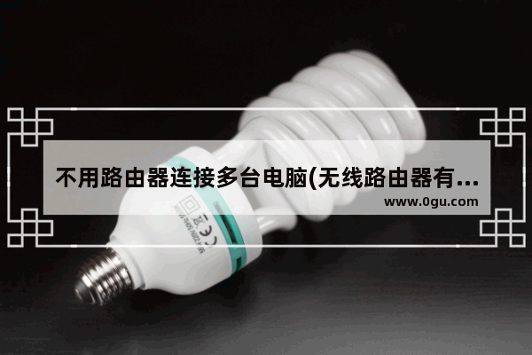 不用路由器连接多台电脑(无线路由器有两个网络怎么关掉一个)