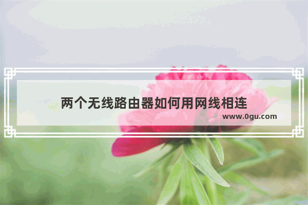 两个无线路由器如何用网线相连