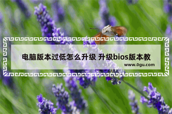 电脑版本过低怎么升级 升级bios版本教程