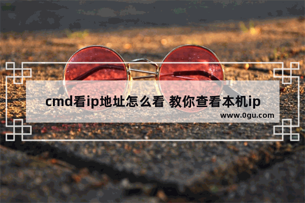 cmd看ip地址怎么看 教你查看本机ip地址命令